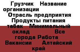 Грузчик › Название организации ­ Fusion Service › Отрасль предприятия ­ Продукты питания, табак › Минимальный оклад ­ 15 000 - Все города Работа » Вакансии   . Алтайский край